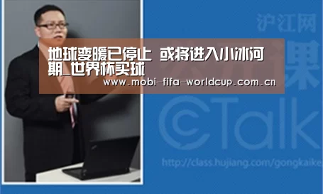 地球变暖已停止 或将进入小冰河期_世界杯买球(图1) 买球站
